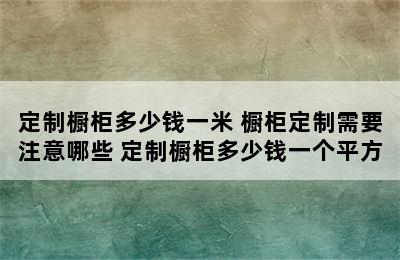 定制橱柜多少钱一米 橱柜定制需要注意哪些 定制橱柜多少钱一个平方